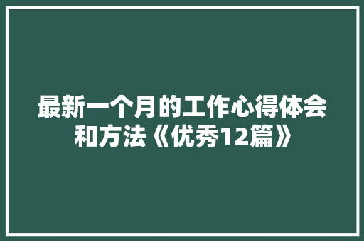 最新一个月的工作心得体会和方法《优秀12篇》 策划方案