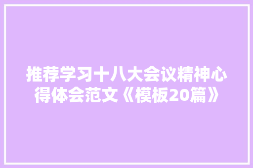 推荐学习十八大会议精神心得体会范文《模板20篇》 管理论文