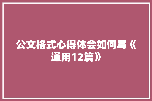 公文格式心得体会如何写《通用12篇》 论文