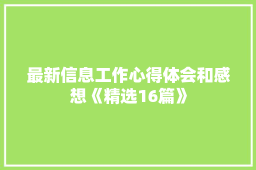 最新信息工作心得体会和感想《精选16篇》 论文 最新信息工作心得体会和感想《精选16篇》 论文