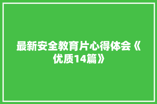 最新安全教育片心得体会《优质14篇》 简历资料