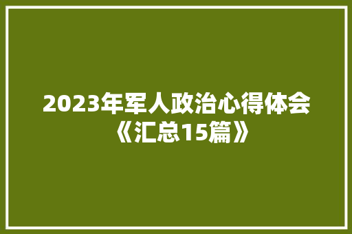 2023年军人政治心得体会《汇总15篇》 策划方案
