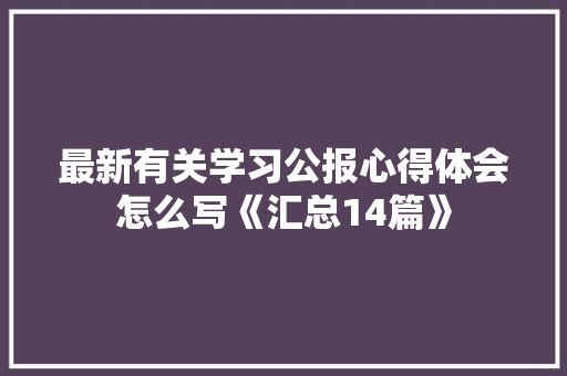 最新有关学习公报心得体会怎么写《汇总14篇》 个人写作