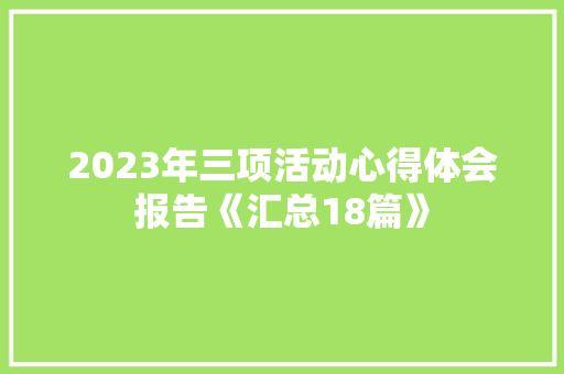 2023年三项活动心得体会报告《汇总18篇》 计算机论文 2023年三项活动心得体会报告《汇总18篇》 计算机论文