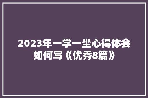 2023年一学一坐心得体会如何写《优秀8篇》 面试技巧