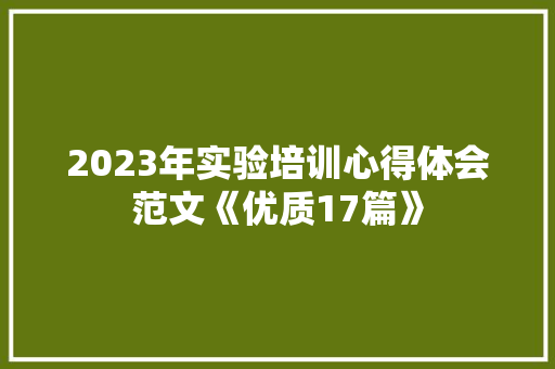 2023年实验培训心得体会范文《优质17篇》 简历资料