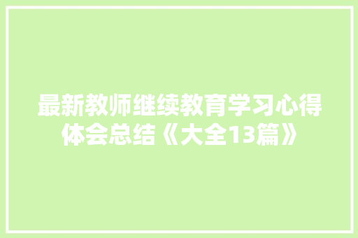 最新教师继续教育学习心得体会总结《大全13篇》 公证书