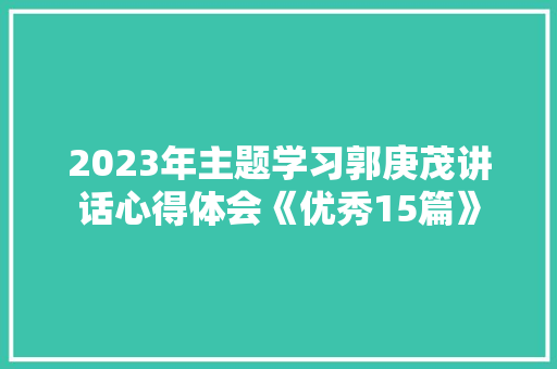 2023年主题学习郭庚茂讲话心得体会《优秀15篇》 个人写作