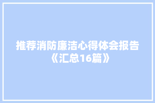 推荐消防廉洁心得体会报告《汇总16篇》 社会论文