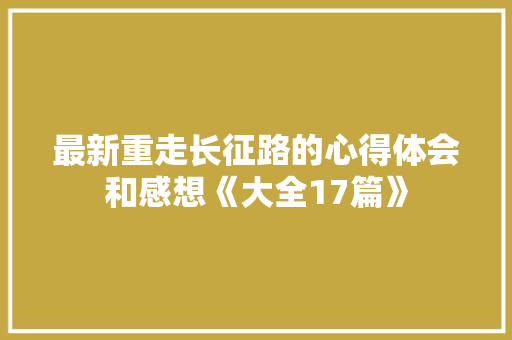 最新重走长征路的心得体会和感想《大全17篇》 毕业设计