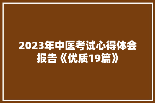 2023年中医考试心得体会报告《优质19篇》 办公写作 2023年中医考试心得体会报告《优质19篇》 办公写作