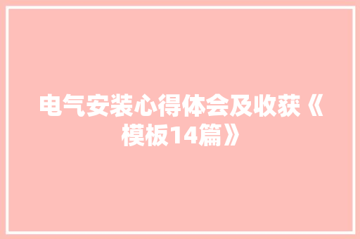 电气安装心得体会及收获《模板14篇》 个人写作