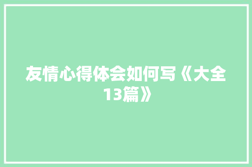 友情心得体会如何写《大全13篇》 文秘写作