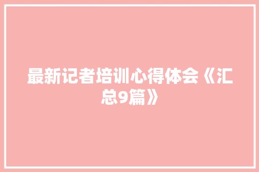 最新记者培训心得体会《汇总9篇》 社会论文