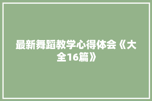 最新舞蹈教学心得体会《大全16篇》 个人写作