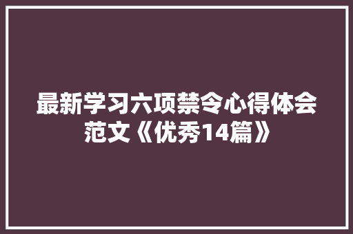 最新学习六项禁令心得体会范文《优秀14篇》 英文简历