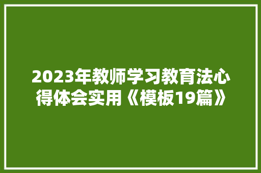 2023年教师学习教育法心得体会实用《模板19篇》 保证书