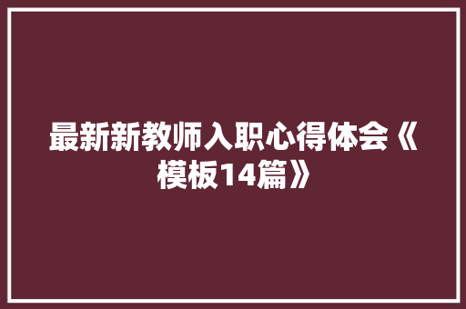 最新新教师入职心得体会《模板14篇》 毕业设计