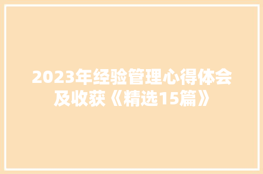 2023年经验管理心得体会及收获《精选15篇》 文秘写作