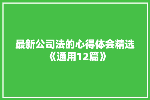 最新公司法的心得体会精选《通用12篇》 条剧书信