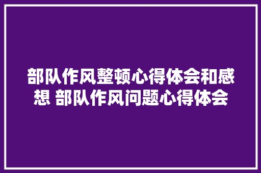 部队作风整顿心得体会和感想 部队作风问题心得体会《八篇》 担保书