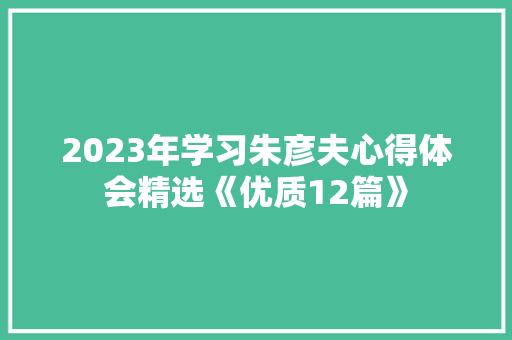 2023年学习朱彦夫心得体会精选《优质12篇》 简历资料 2023年学习朱彦夫心得体会精选《优质12篇》 简历资料