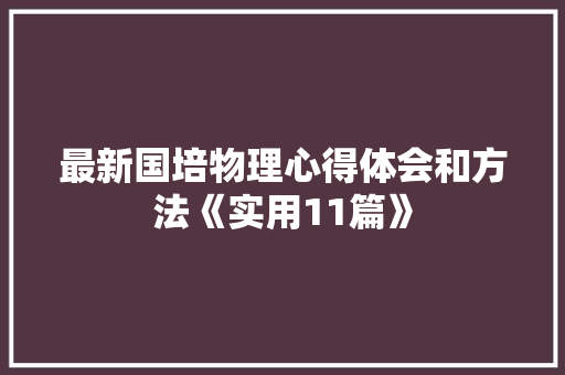 最新国培物理心得体会和方法《实用11篇》 保证书 最新国培物理心得体会和方法《实用11篇》 保证书