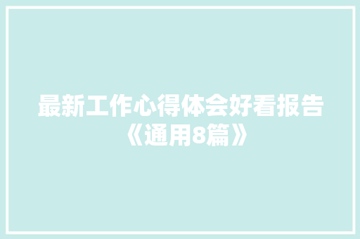 最新工作心得体会好看报告《通用8篇》 简历
