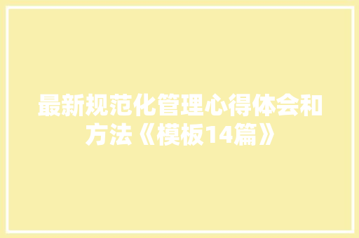 最新规范化管理心得体会和方法《模板14篇》 英文简历