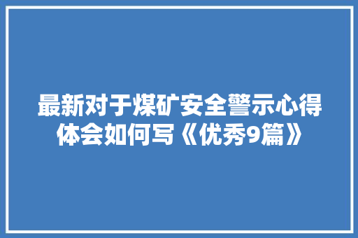 最新对于煤矿安全警示心得体会如何写《优秀9篇》 毕业设计