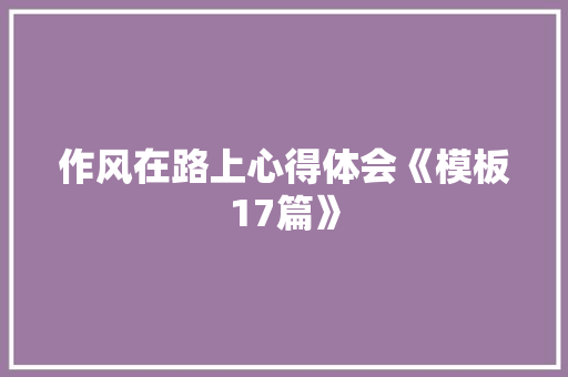 作风在路上心得体会《模板17篇》 承诺书