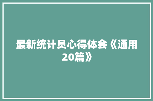最新统计员心得体会《通用20篇》 条剧书信
