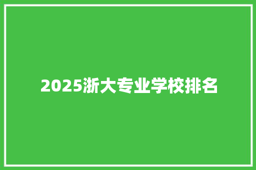 2025浙大专业学校排名 条剧书信