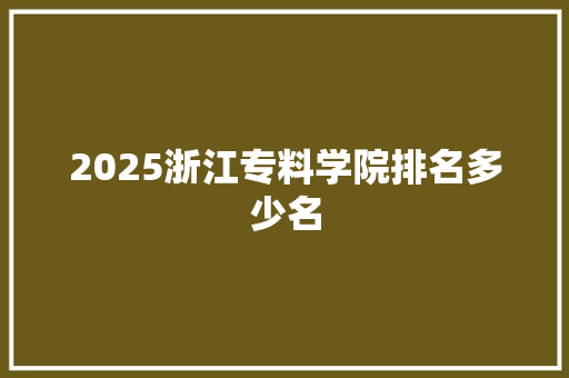 2025浙江专料学院排名多少名 个人写作
