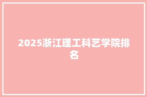 2025浙江理工科艺学院排名 个人写作