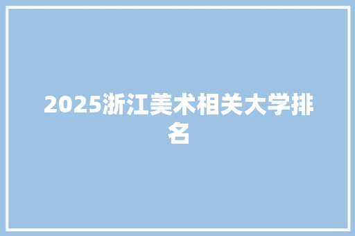 2025浙江美术相关大学排名 表扬书