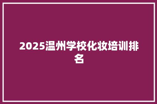 2025温州学校化妆培训排名 管理论文