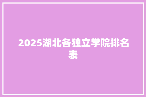 2025湖北各独立学院排名表 计算机论文