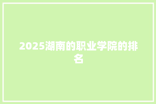 2025湖南的职业学院的排名 个人简历