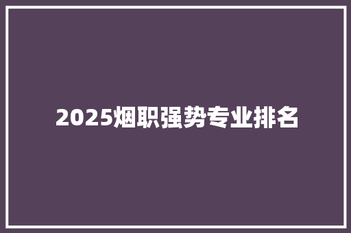 2025烟职强势专业排名 管理论文