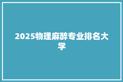 2025物理麻醉专业排名大学 毕业设计