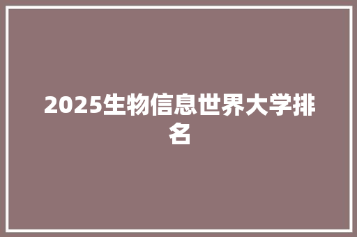 2025生物信息世界大学排名 简历资料