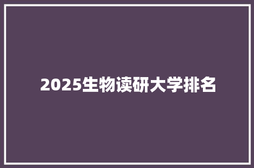 2025生物读研大学排名 办公写作