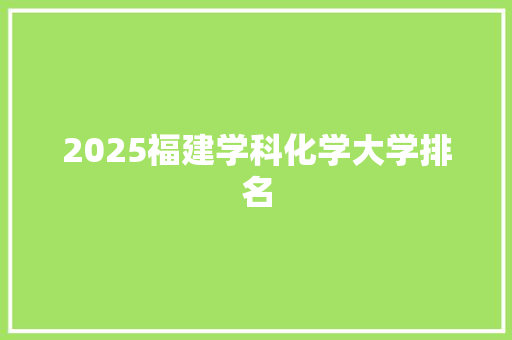 2025福建学科化学大学排名 教育论文