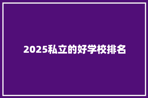 2025私立的好学校排名 管理论文