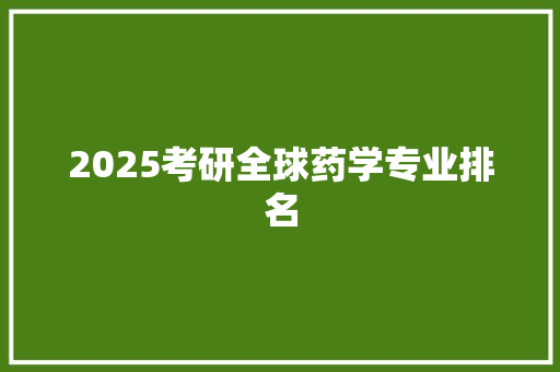 2025考研全球药学专业排名 策划方案