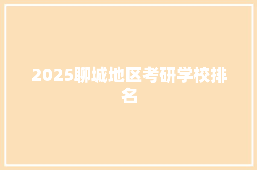 2025聊城地区考研学校排名 策划方案