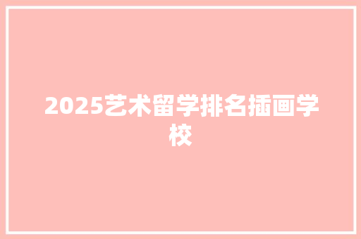2025艺术留学排名插画学校 管理论文
