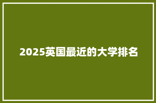 2025英国最近的大学排名 个人写作