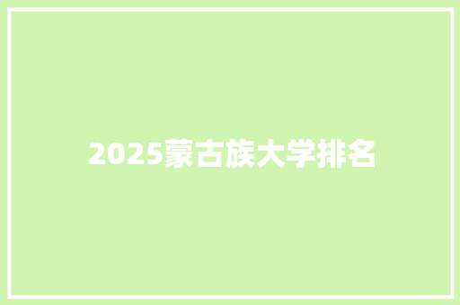 2025蒙古族大学排名 简历资料